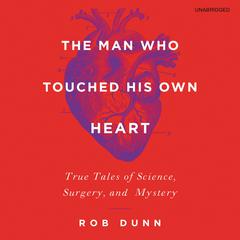 The Man Who Touched His Own Heart: True Tales of Science, Surgery, and Mystery Audiobook, by Rob Dunn