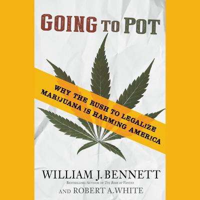 Going to Pot: Why the Rush to Legalize Marijuana Is Harming America Audiobook, by William J. Bennett