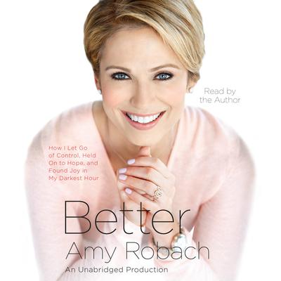 Better: How I Let Go of Control, Held On to Hope, and Found Joy in My Darkest Hour Audiobook, by Amy Robach