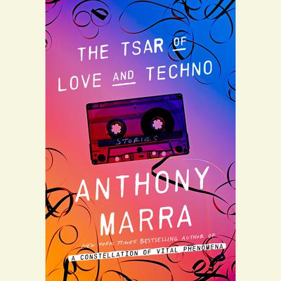 The Tsar of Love and Techno: Stories Audiobook, by Anthony Marra