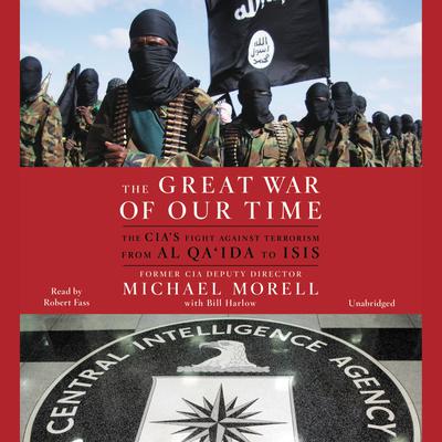 The Great War of Our Time: The CIA's Fight Against Terrorism--From al Qa'ida to ISIS Audiobook, by Michael Morell