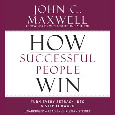 How Successful People Win: Turn Every Setback into a Step Forward Audiobook, by John C. Maxwell