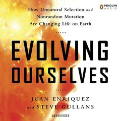 Evolving Ourselves: How Unnatural Selection and Nonrandom Mutation are Changing Life on Earth Audiobook, by Juan Enriquez, Steve Gullans