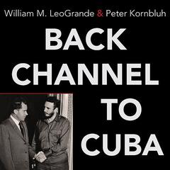Back Channel to Cuba: The Hidden History of Negotiations between Washington and Havana Audiobook, by William M. LeoGrande
