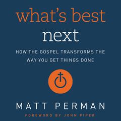 What’s Best Next: How the Gospel Transforms the Way You Get Things Done Audiobook, by Matthew Perman