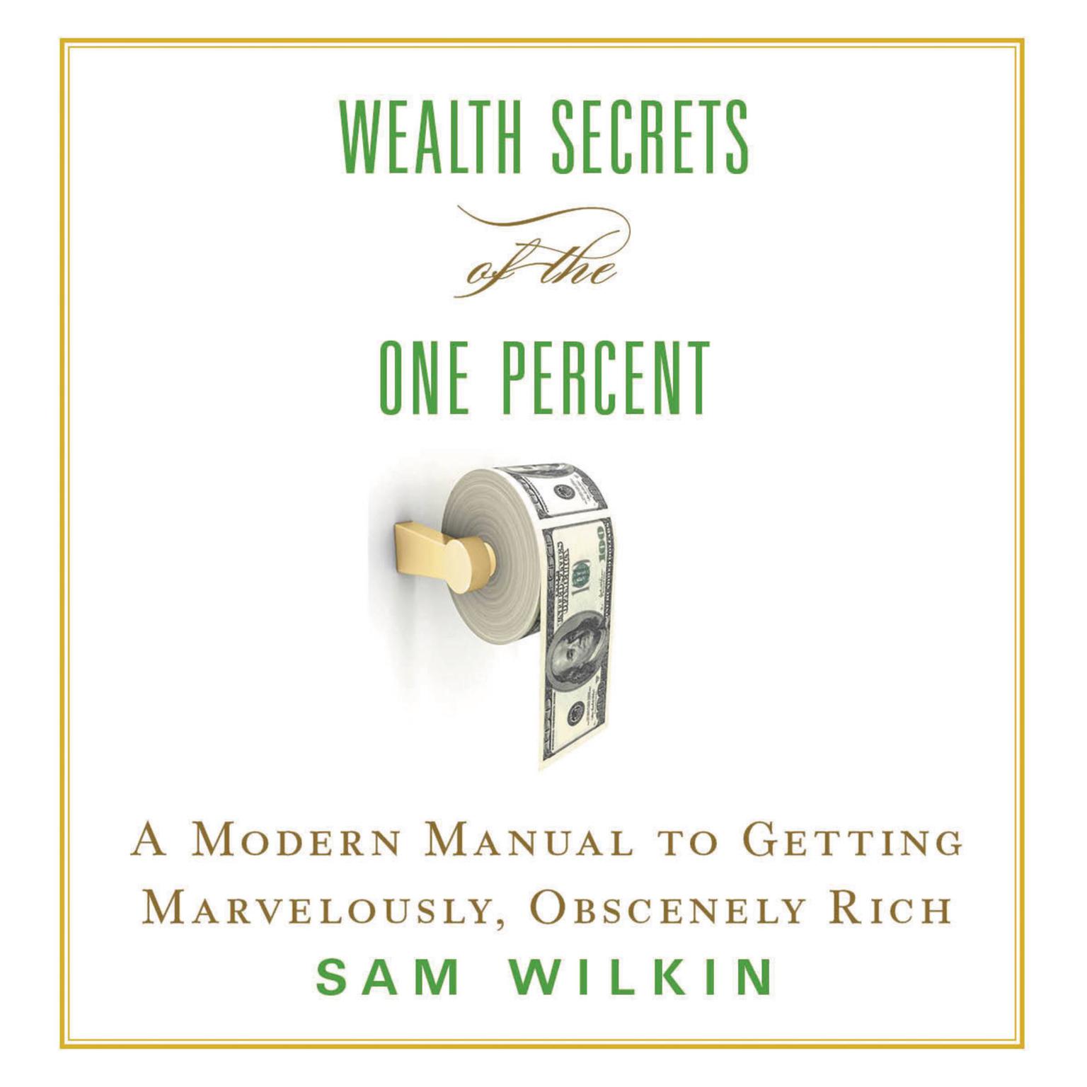 Wealth Secrets of the One Percent: A Modern Manual to Getting Marvelously, Obscenely Rich Audiobook, by Sam Wilkin