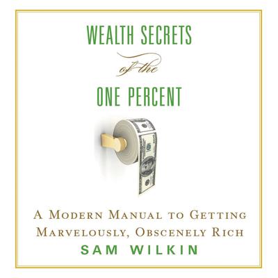 Wealth Secrets of the One Percent: A Modern Manual to Getting Marvelously, Obscenely Rich Audiobook, by 