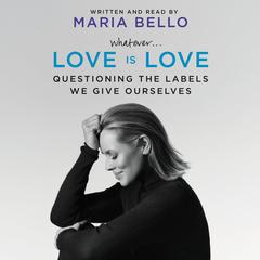 Whatever...Love Is Love: Questioning the Labels We Give Ourselves Audiobook, by Maria Bello
