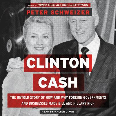Clinton Cash: The Untold Story of How and Why Foreign Governments and Businesses Helped Make Bill and Hillary Rich Audiobook, by 
