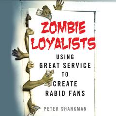 Zombie Loyalists: Using Great Service to Create Rabid Fans Audiobook, by Peter Shankman