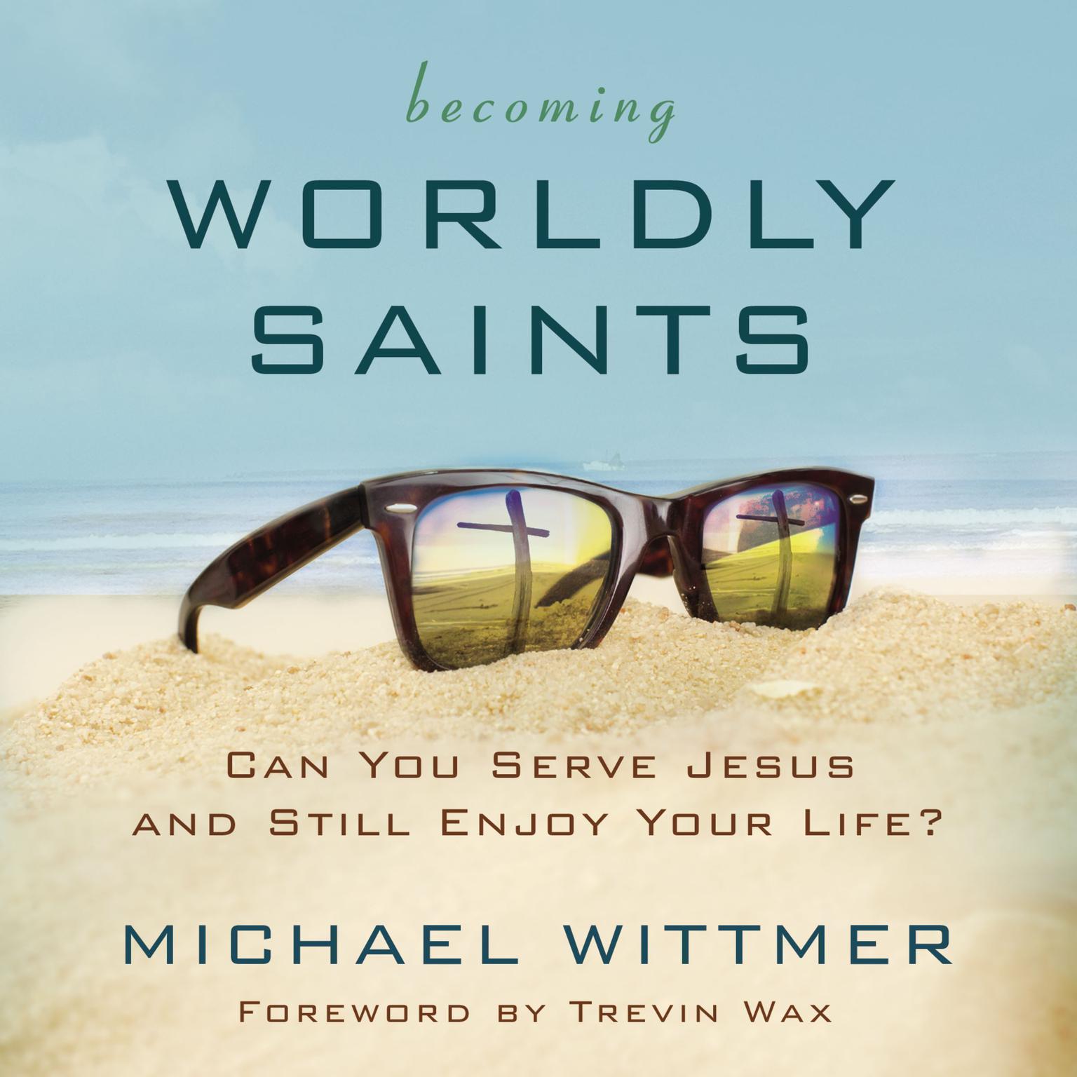 Becoming Worldly Saints: Can You Serve Jesus and Still Enjoy Your Life? Audiobook, by Michael E. Wittmer