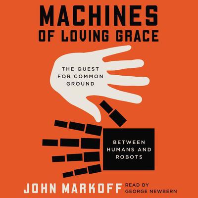 Machines of Loving Grace: The Quest for Common Ground Between Humans and Robots Audiobook, by John Markoff