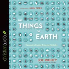 Things of Earth: Treasuring God by Enjoying His Gifts Audiobook, by Joe Rigney