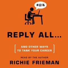 Reply All … and Other Ways to Tank Your Career: A Guide to Workplace Etiquette Audiobook, by Richie Frieman