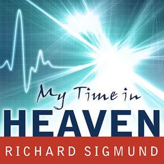 My Time In Heaven: A True Story of Dying … and Coming Back Audiobook, by Richard Sigmund
