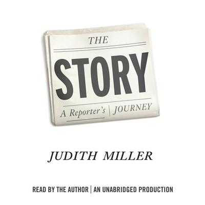 The Story: A Reporter's Journey Audiobook, by Judith Miller