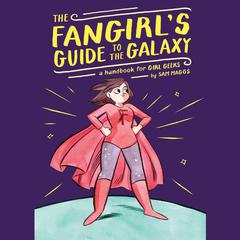 The Fangirls Guide to the Galaxy: A Handbook for Girl Geeks Audiobook, by Sam Maggs