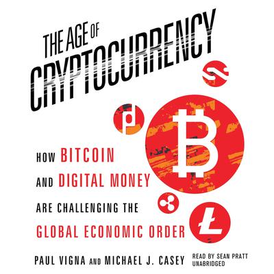 The Age of Cryptocurrency: How Bitcoin and Digital Money Are Challenging the Global Economic Order Audiobook, by Paul Vigna