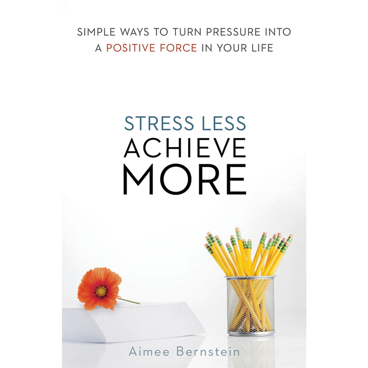 Stress Less. Achieve More: Simple Ways to Turn Pressure into a Positive Force in Your Life Audiobook, by Aimee Bernstein