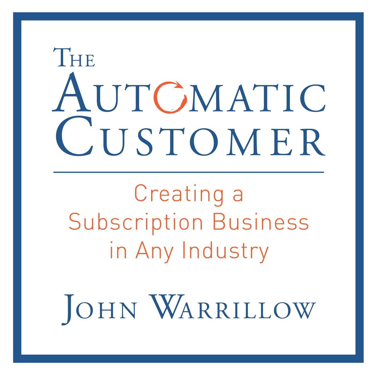The Automatic Customer: Creating a Subscription Business in Any Industry Audiobook, by John Warrillow