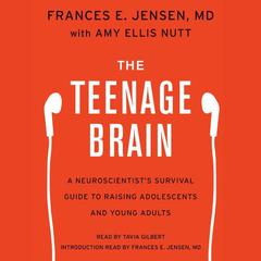 The Teenage Brain: A Neuroscientist's Survival Guide to Raising Adolescents and Young Adults Audiobook, by Frances E. Jensen