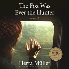 The Fox Was Ever the Hunter: A Novel Audiobook, by Herta Müller