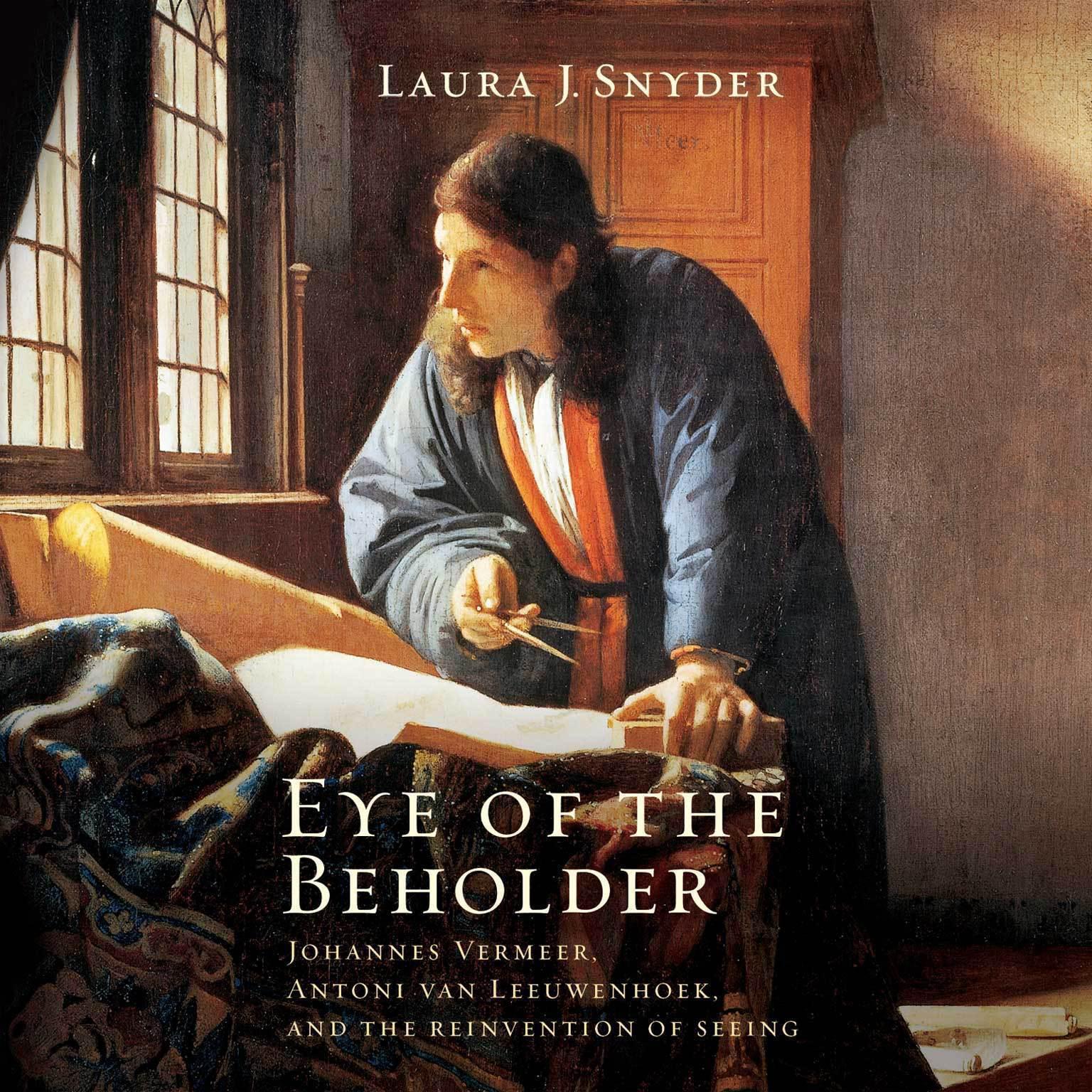 Eye of the Beholder: Johannes Vermeer, Antoni Van Leeuwenhoek, and the Reinvention of Seeing Audiobook, by Laura J. Snyder