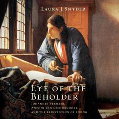 Eye of the Beholder: Johannes Vermeer, Antoni Van Leeuwenhoek, and the Reinvention of Seeing Audiobook, by 