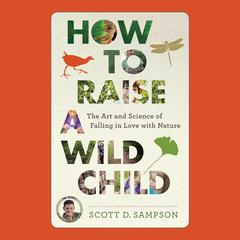 How to Raise a Wild Child: The Art and Science of Falling in Love with Nature Audiobook, by Scott D. Sampson