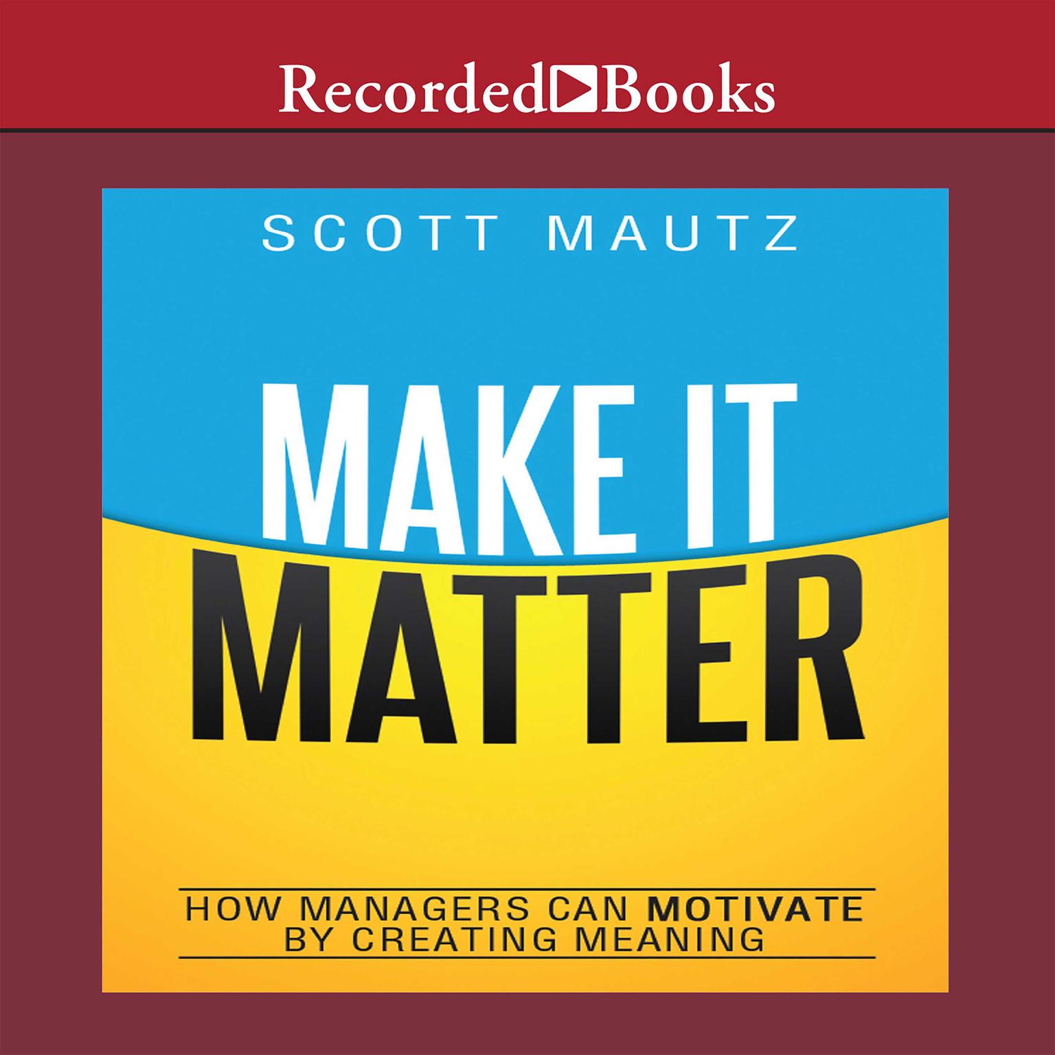 Make It Matter: How Managers Can Motivate by Creating Meaning Audiobook, by Scott Mautz