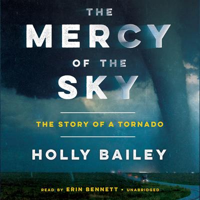 The Mercy of the Sky: The Story of a Tornado Audiobook, by Holly Bailey