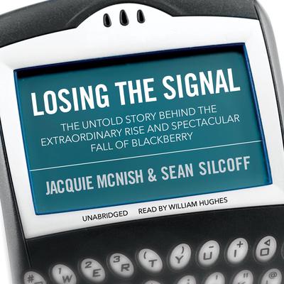 Losing the Signal: The Untold Story behind the Extraordinary Rise and Spectacular Fall of BlackBerry Audiobook, by 