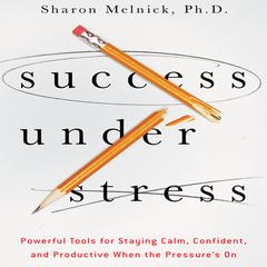 Success Under Stress: Powerful Tools for Staying Calm, Confident, and Productive When the Pressure's On Audiobook, by Sharon Melnick