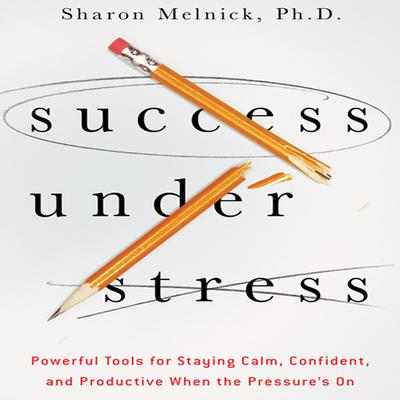 Success Under Stress: Powerful Tools for Staying Calm, Confident, and Productive When the Pressures On Audiobook, by Sharon Melnick