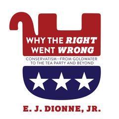 Why the Right Went Wrong: Conservatism From Goldwater to the Tea Party and Beyond Audiobook, by E. J. Dionne