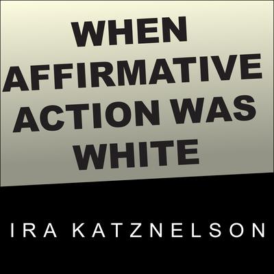 When Affirmative Action Was White: An Untold History of Racial Inequality in Twentieth-Century America Audiobook, by 