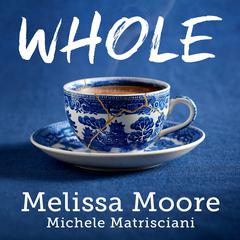 WHOLE: How I Learned to Fill the Fragments of My Life with Forgiveness, Hope, Strength, and Creativity Audiobook, by Michele Matrisciani, Melissa Moore