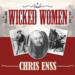 Wicked Women: Notorious, Mischievous, and Wayward Ladies from the Old West Audiobook, by Chris Enss
