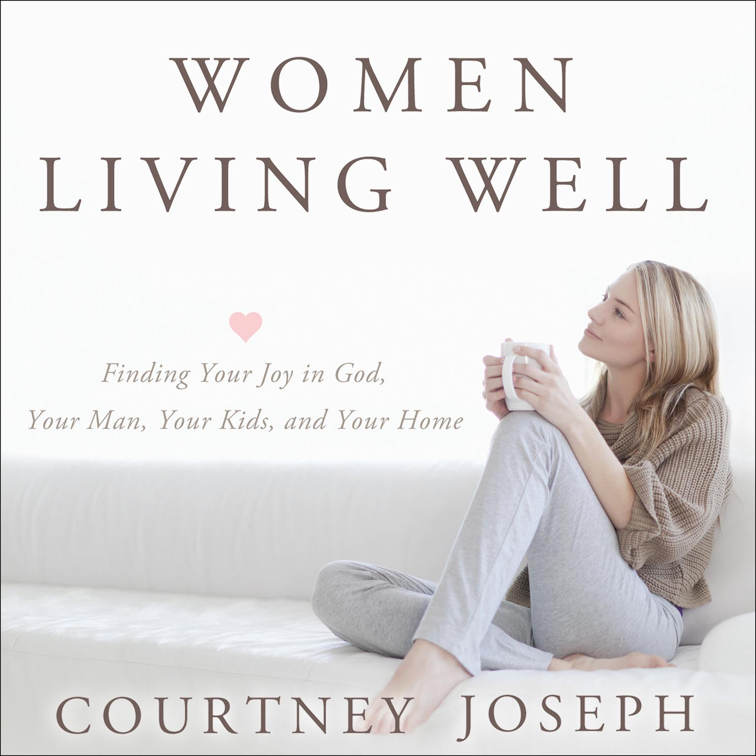 Women Living Well: Find Your Joy in God, Your Man, Your Kids, and Your Home Audiobook, by Courtney Joseph