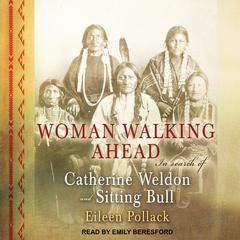 Woman Walking Ahead: In Search of Catherine Weldon and Sitting Bull Audiobook, by Eileen Pollack