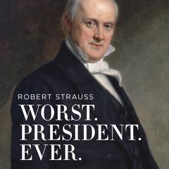Worst. President. Ever.: James Buchanan, the POTUS Rating Game, and the Legacy of the Least of the Lesser Presidents Audiobook, by Robert Strauss