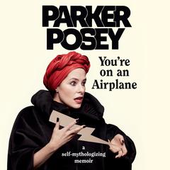 You’re on an Airplane: A Self-Mythologizing Memoir Audiobook, by Parker Posey