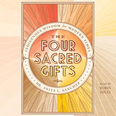 The Four Sacred Gifts: Indigenous Wisdom for Modern Times Audiobook, by Anita L. Sanchez
