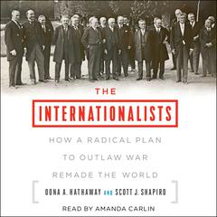 The Internationalists: How a Radical Plan to Outlaw War Remade the World Audiobook, by Oona A. Hathaway