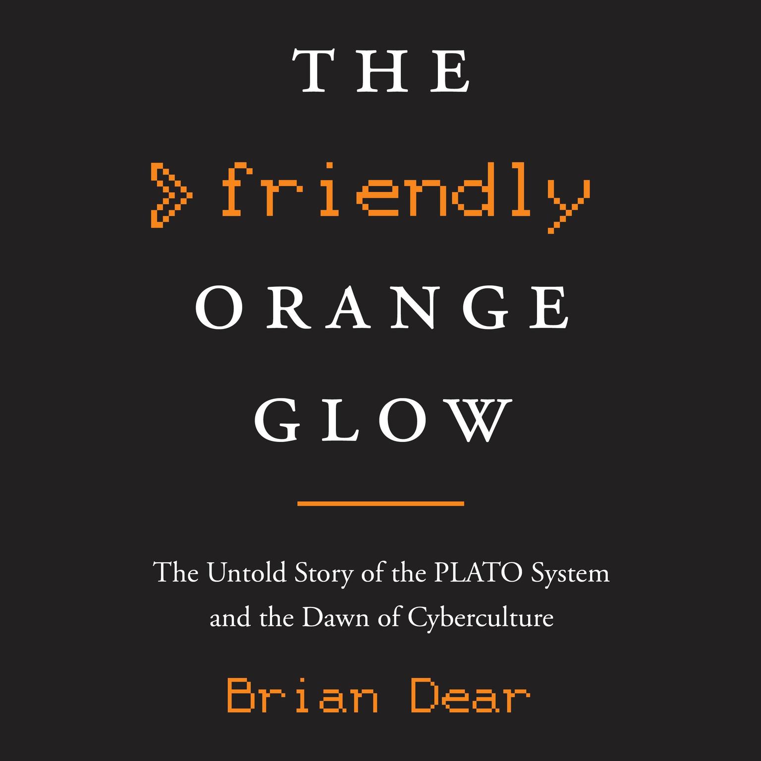 The Friendly Orange Glow: The Untold Story of the PLATO System and the Dawn of Cyberculture Audiobook, by Brian Dear