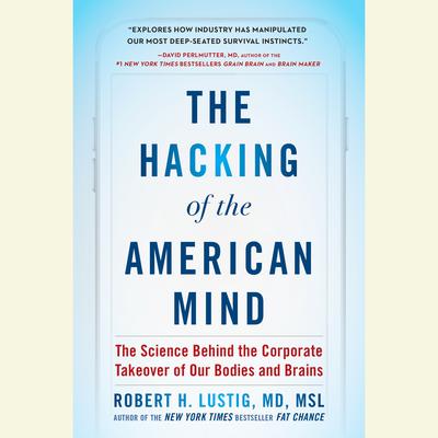 The Hacking of the American Mind: The Science Behind the Corporate Takeover of Our Bodies and Brains Audiobook, by Robert H. Lustig