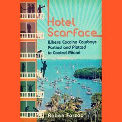 Hotel Scarface: Where Cocaine Cowboys Partied and Plotted to Control Miami Audiobook, by Roben Farzad