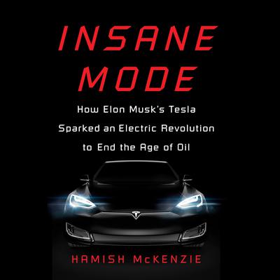 Insane Mode: How Elon Musks Tesla Sparked an Electric Revolution to End the Age of Oil Audiobook, by Hamish McKenzie