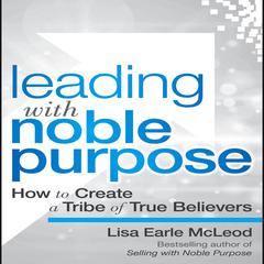Leading with Noble Purpose: How to Create a Tribe of True Believers Audiobook, by 