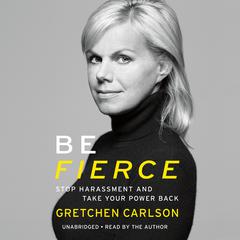 Be Fierce: Stop Harassment and Take Your Power Back Audiobook, by Gretchen Carlson